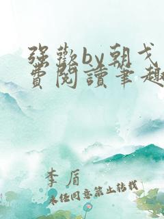 强欢by朝戈免费阅读笔趣阁