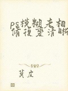 ps模糊老相片修复变清晰