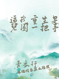 逼我重生是吧幼儿园一把手免费阅读完整版