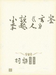 小说《玄鉴仙族季越人》
