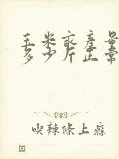 玉米亩产量一般多少斤正常