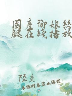 国产御姐丝袜美腿在线播放