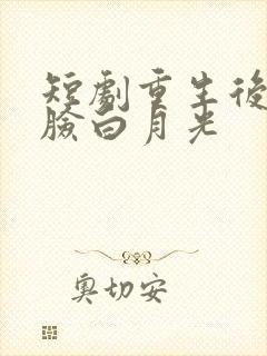 短剧重生后我打脸白月光