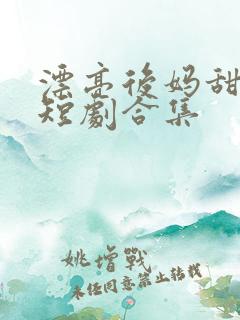 漂亮后妈甜又飒短剧合集