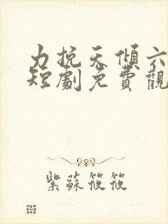 力挽天倾六殿下短剧免费观看
