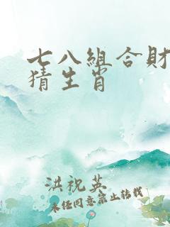 七八组合财运到猜生肖