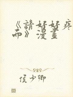 《请好好疼爱里面》漫画