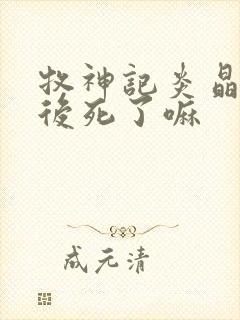 牧神记炎晶晶最后死了嘛