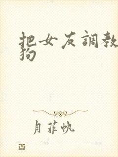 把女友调教成母狗