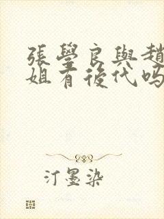 张学良与赵四小姐有后代吗