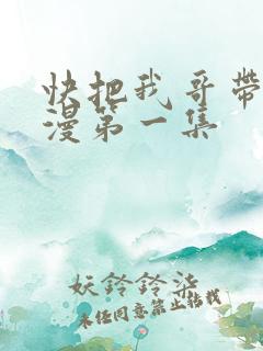 快把我哥带走动漫第一集