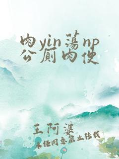 肉yin荡np公厕肉便