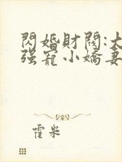 闪婚财阀:大叔强宠小娇妻 完结
