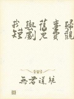 我与旧事归于尽短剧免费观看全集