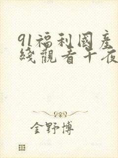 91福利国产在线观看午夜天堂