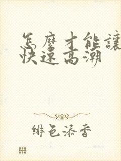 怎么才能让女人快速高潮