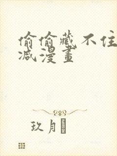 偷偷藏不住无删减漫画