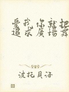 爱我你就把我来追求广场舞完整版