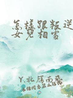 怎样跟叛逆期的女儿相处