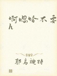 啊嗯哈不要了哈h