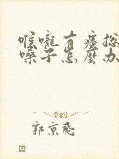 喉咙有痰总想清嗓子怎么办
