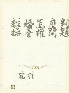 离婚怎么判孩子抚养权问题