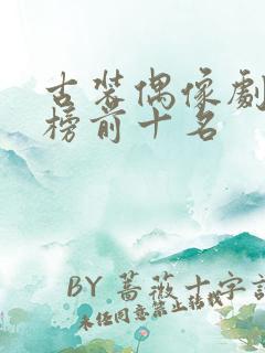 古装偶像剧排行榜前十名