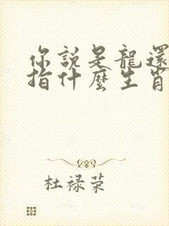 你说是龙还是狗指什么生肖