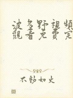 波多野视频在线观看免费完整版