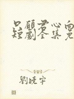 只愿君心向我心短剧全集免费观看