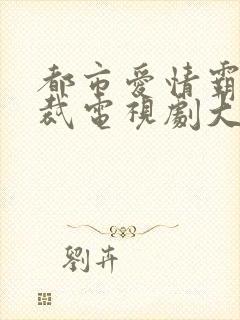 都市爱情霸道总裁电视剧大全