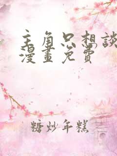 主角只想谈恋爱漫画免费