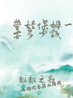 带娃保姆一个月要多少钱