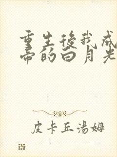 重生后我成了皇帝的白月光免费阅读