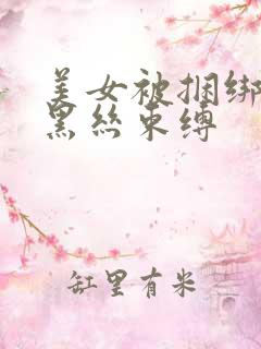 美女被捆绑调教黑丝束缚