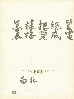 怎样把纸质版的表格变成电子版的