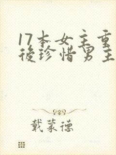 17本女主重生后珍惜男主古言