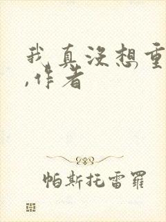 我真没想重生啊,作者