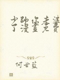 少帅你老婆又跑了漫画免费下拉式六漫画