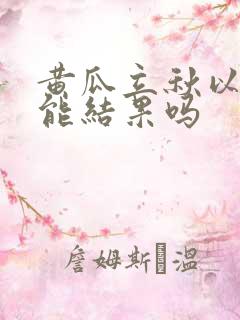 黄瓜立秋以后还能结果吗