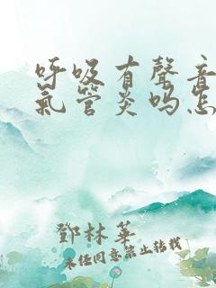 呼吸有声音是支气管炎吗怎么治疗