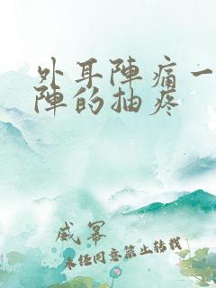 外耳阵痛一阵一阵的抽疼
