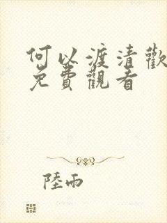 何以渡清欢短剧免费观看