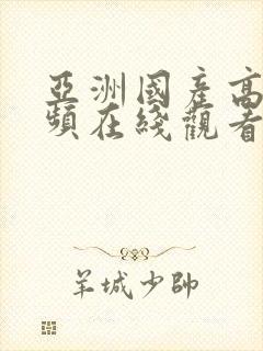 亚洲国产高清视频在线观看