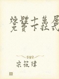 炼体十万层漫画免费下拉式阅读