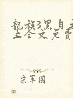 龙族3黑月之潮上全文免费阅读