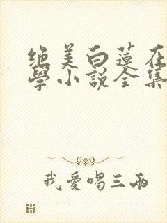 绝美白莲在线教学小说全集小说