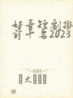 好看短剧排行榜前十名2023