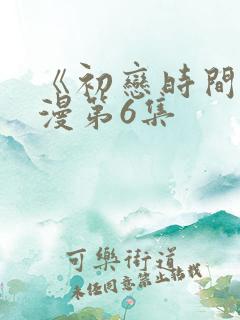 《初恋时间》动漫第6集