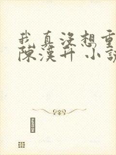 我真没想重生啊陈汉升 小说